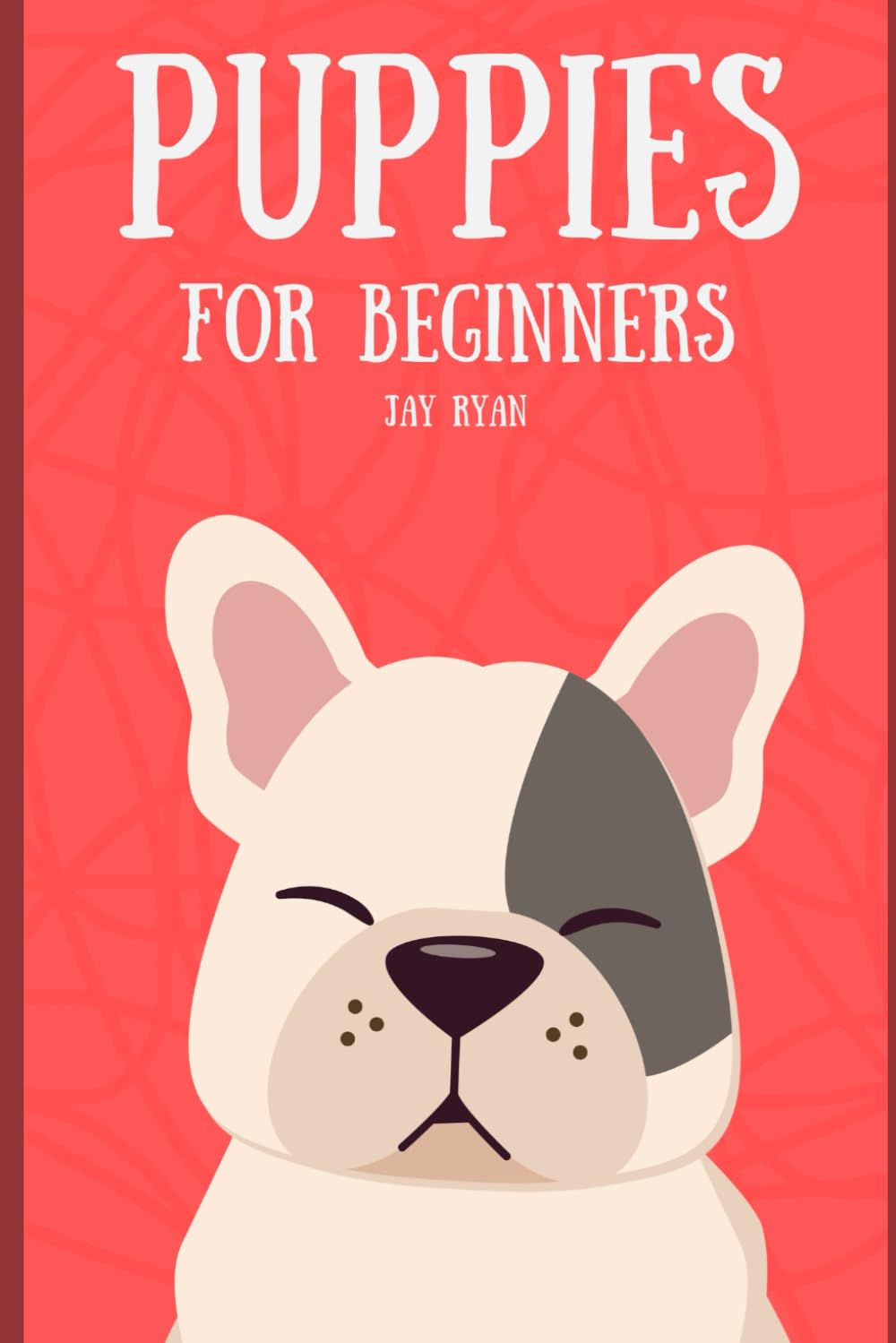 Puppies for Beginners: The Complete Guide to Raising a Happy, Healthy, and Well-Behaved Dog (Dog Training)