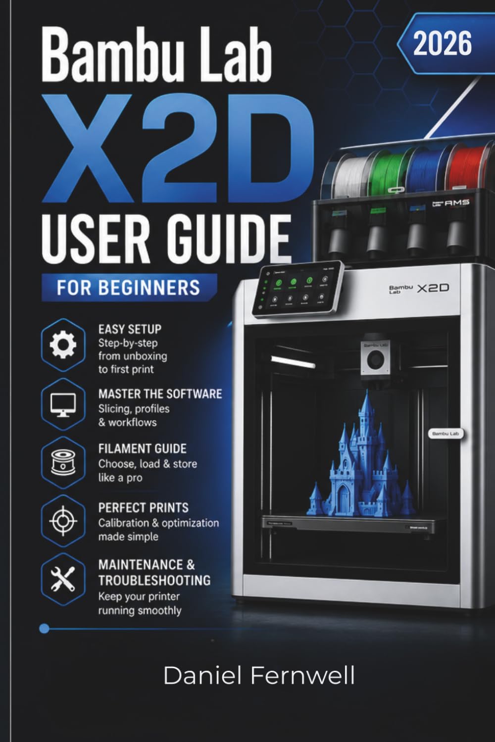 Bambu Lab X2D User Guide For Beginners 2026: A Complete Beginner’s Guide to Setup, Software, Filament, Calibration, Optimization, Maintenance, Troubleshooting, and more