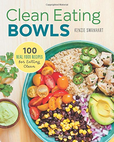 Clean Eating Bowls: 100 Real Food Recipes for Eating Clean