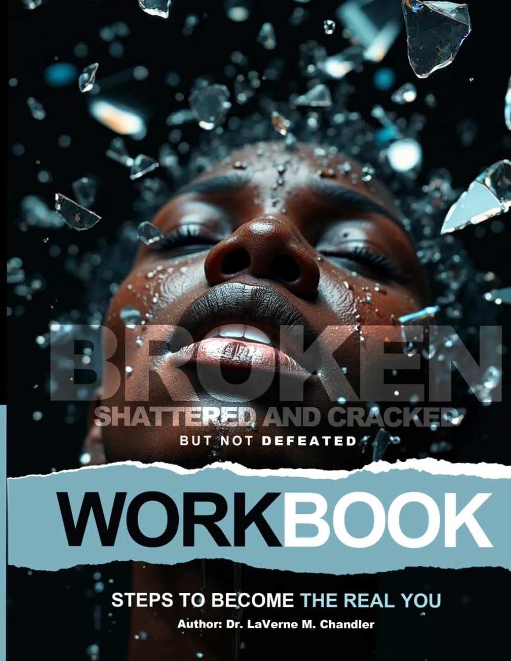Broken, Shattered and Cracked But Not Defeated: Steps to Become the Real You Workbook