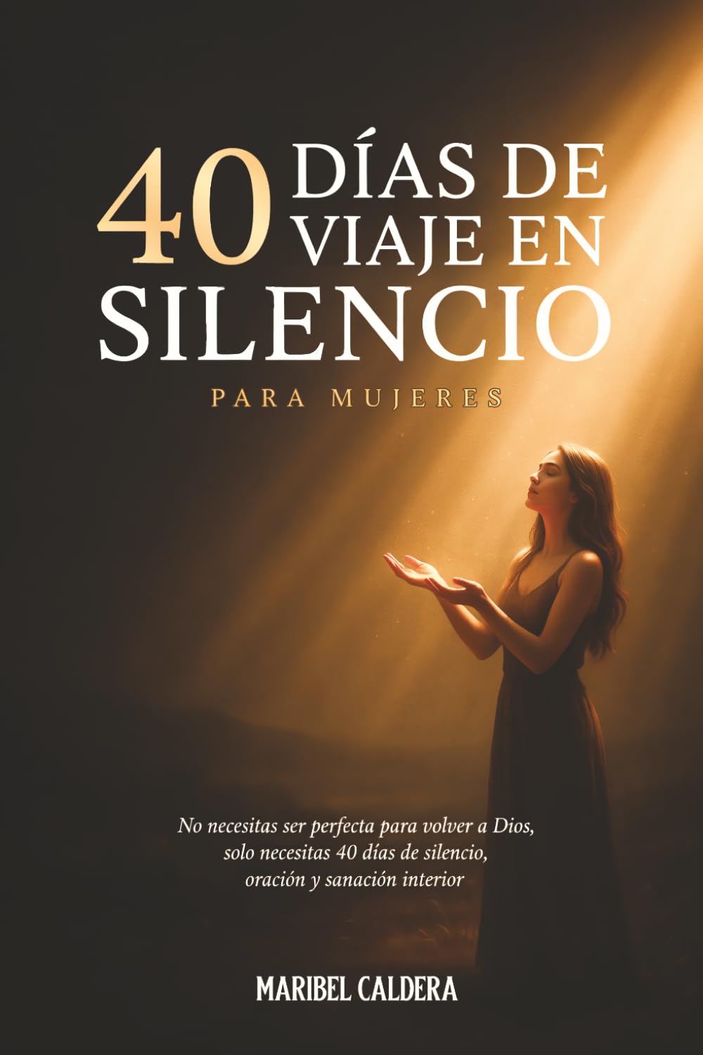 40 Dias de Viaje en Silencio para Mujeres: No Necesitas Ser Perfecta para Volver a Dios, Solo Necesitas 40 Días de Silencio, Oración y Sanación Interior