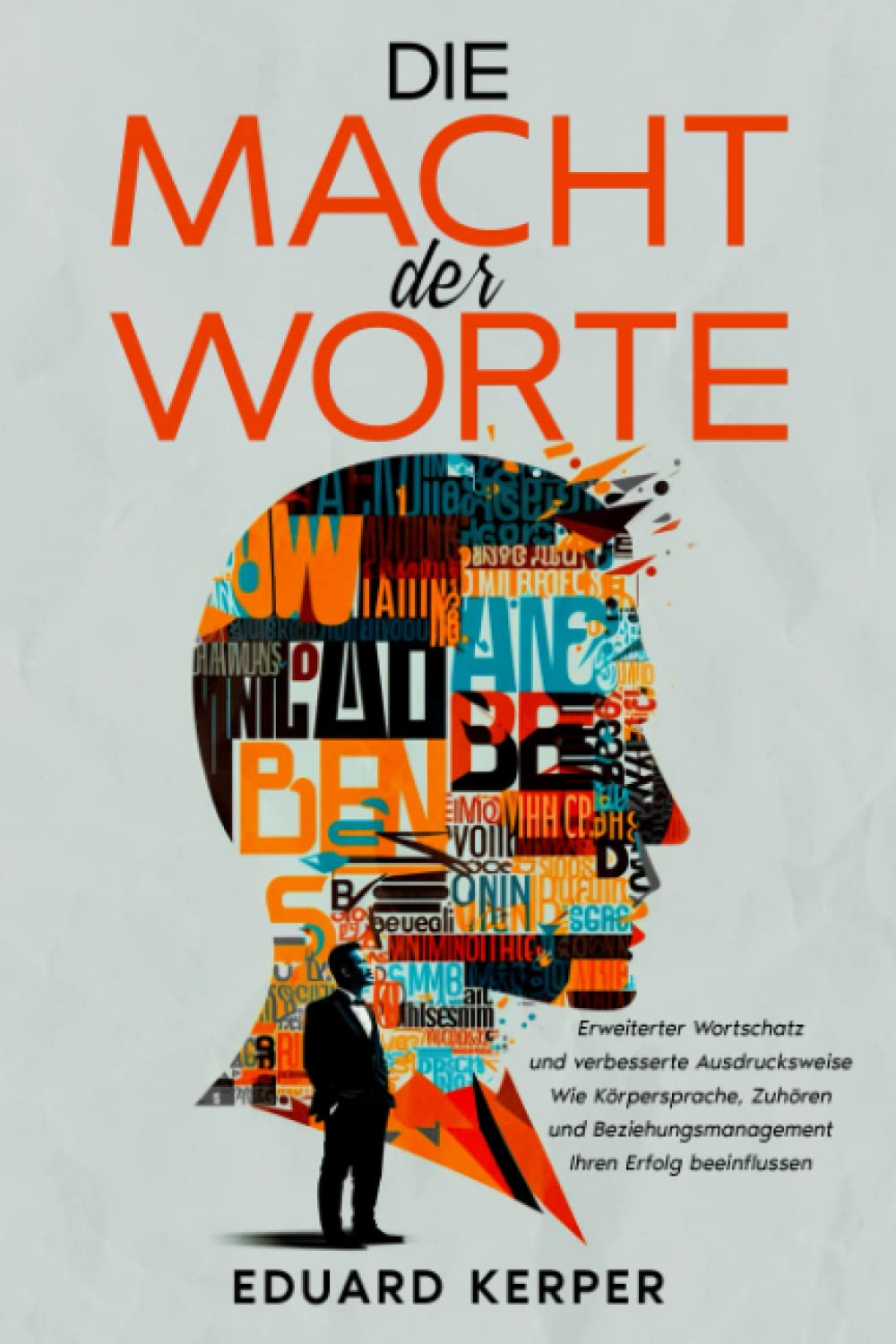 Die Macht der Worte: Wie Körpersprache, Zuhören und Beziehungsmanagement Ihren Erfolg beeinflussen – Erweiterter Wortschatz und verbesserte Ausdrucksweise