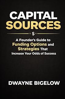 CAPITAL SOURCES: A Founder’s Guide to Funding Options and Strategies That Increase Your Odds of Success