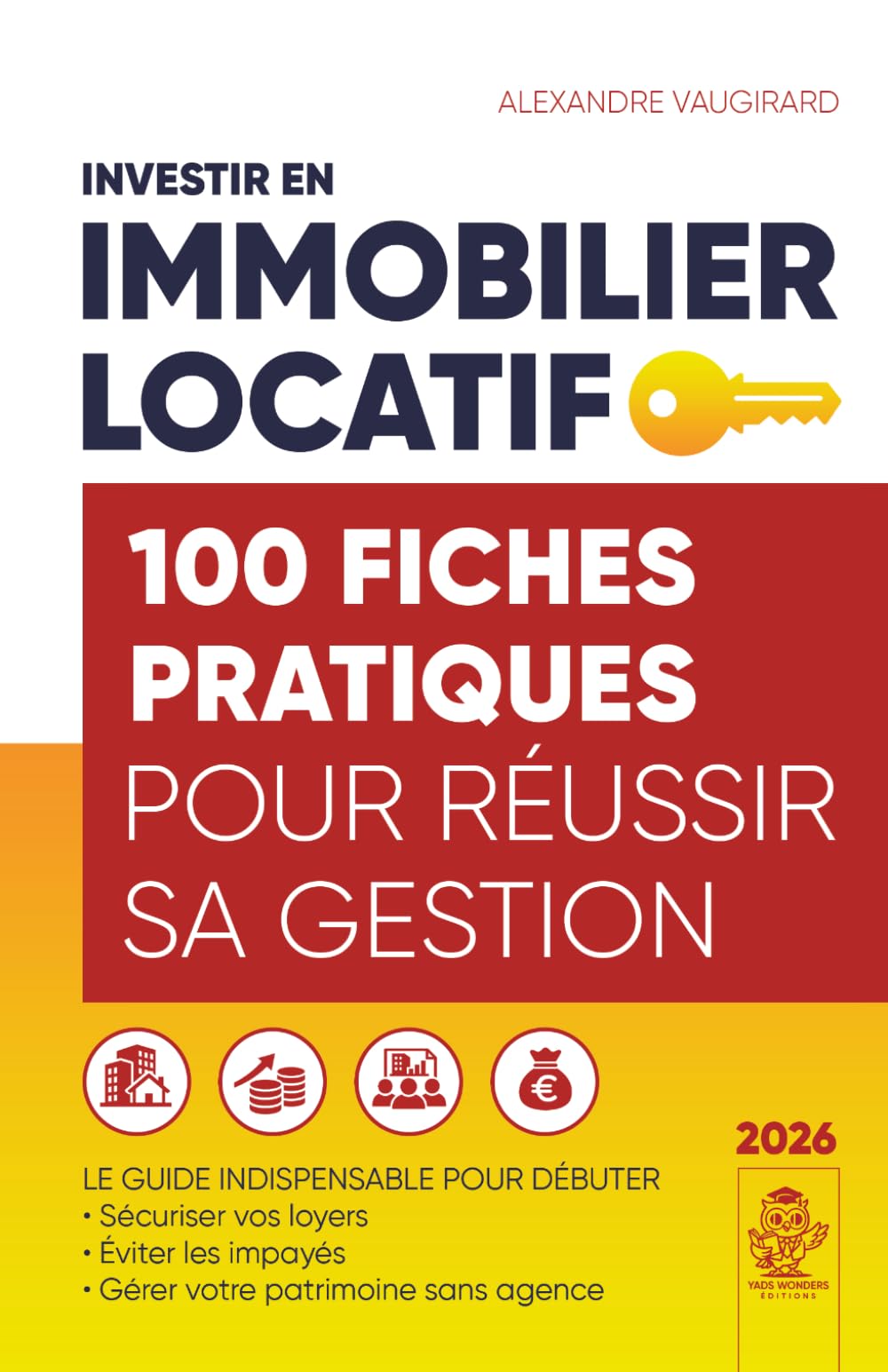 INVESTIR EN IMMOBILIER LOCATIF 100 fiches pratiques pour réussir sa gestion: Le Guide INDISPENSABLE pour débuter, sécuriser vos loyers, éviter les impayés, gérer votre patrimoine sans agence