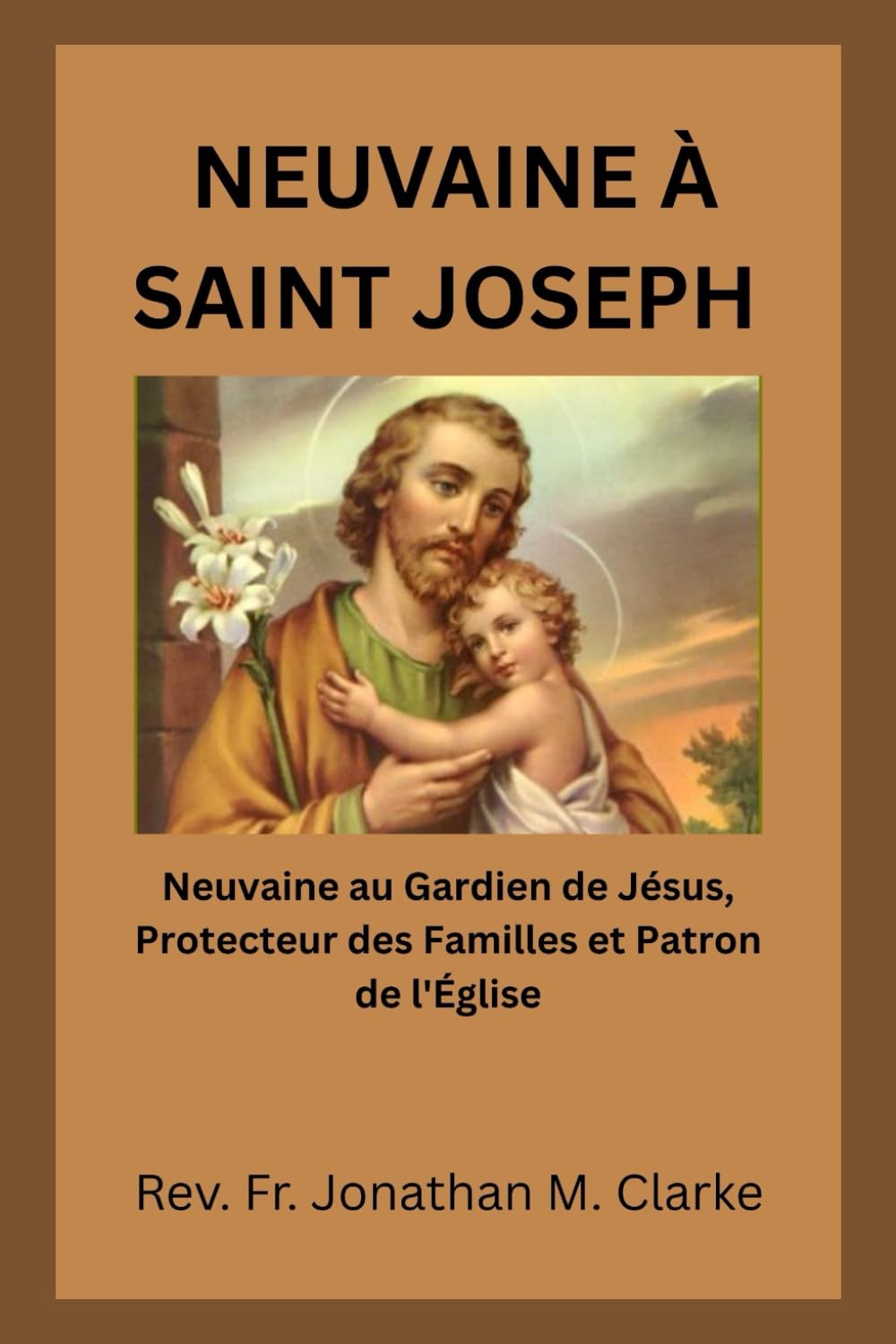 NEUVAINE À SAINT JOSEPH: Neuvaine au Gardien de Jésus, Protecteur des Familles et Patron de l'Église