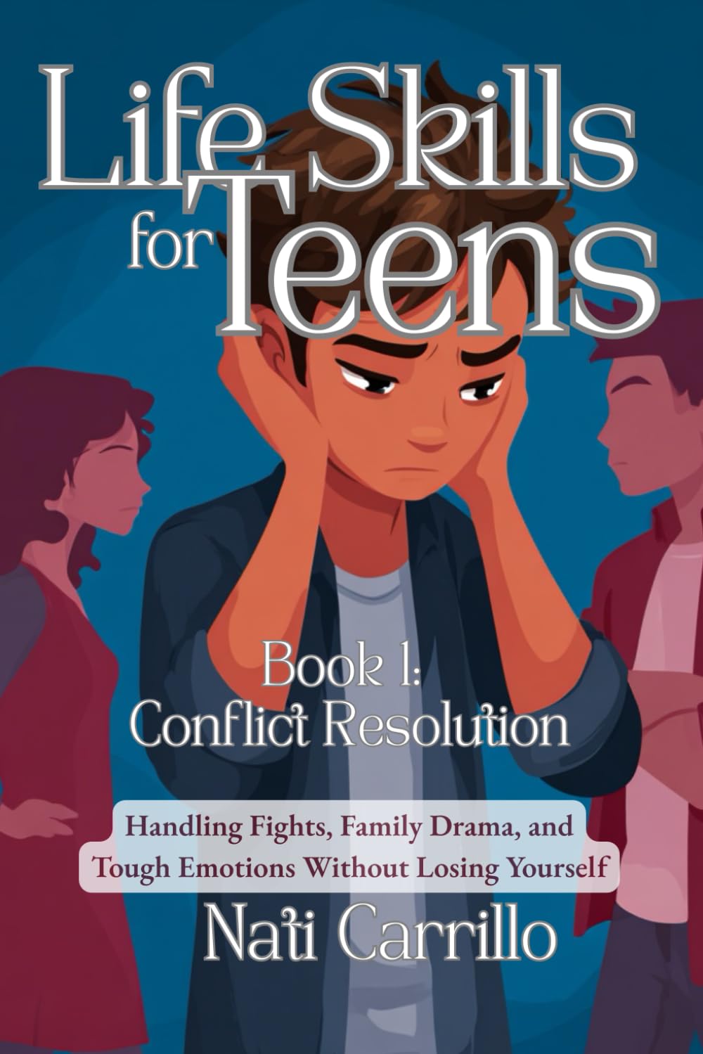 Life Skills for Teens: Conflict Resolution: Handling Fights, Family Drama, and Tough Emotions Without Losing Yourself