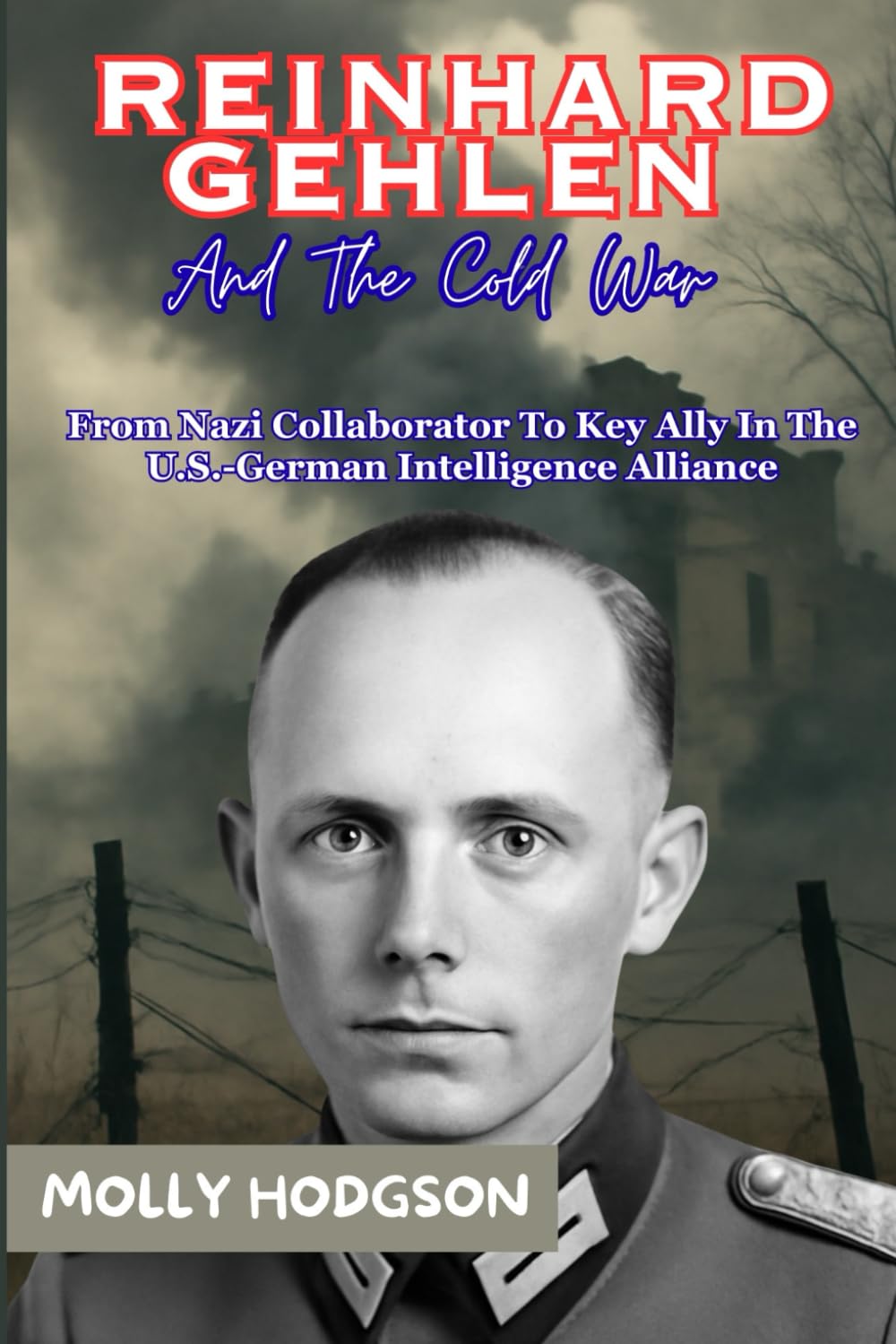REINHARD GEHLEN And The Cold War: From Nazi Collaborator To Key Ally In The U.S.-German Intelligence Alliance (Hitler's Inner Circle)