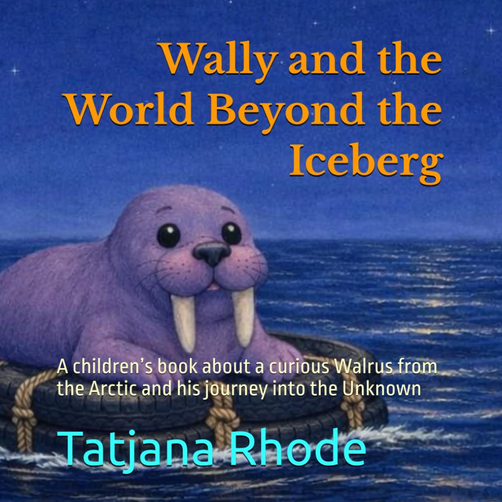 Wally and the World Beyond the Iceberg: A children’s book about a curious Walrus from the Arctic and his journey into the Unknown