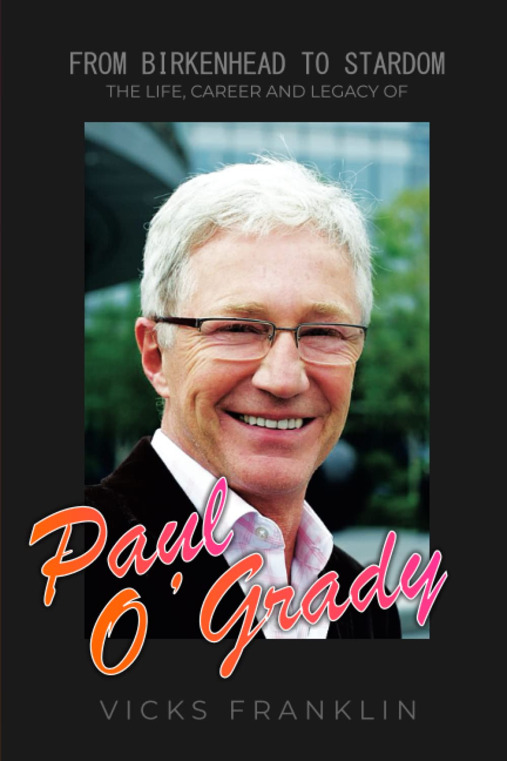 From Birkenhead to Stardom: The Life, Career and Legacy of Paul O'Grady (The Spotlight Stories: Inspiring Lives of Extraordinary Entertainers)
