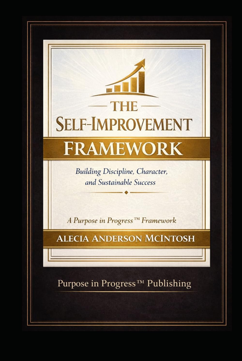 THE SELF-IMPROVEMENT FRAMEWORK: Building Discipline, Character, and Sustainable Success