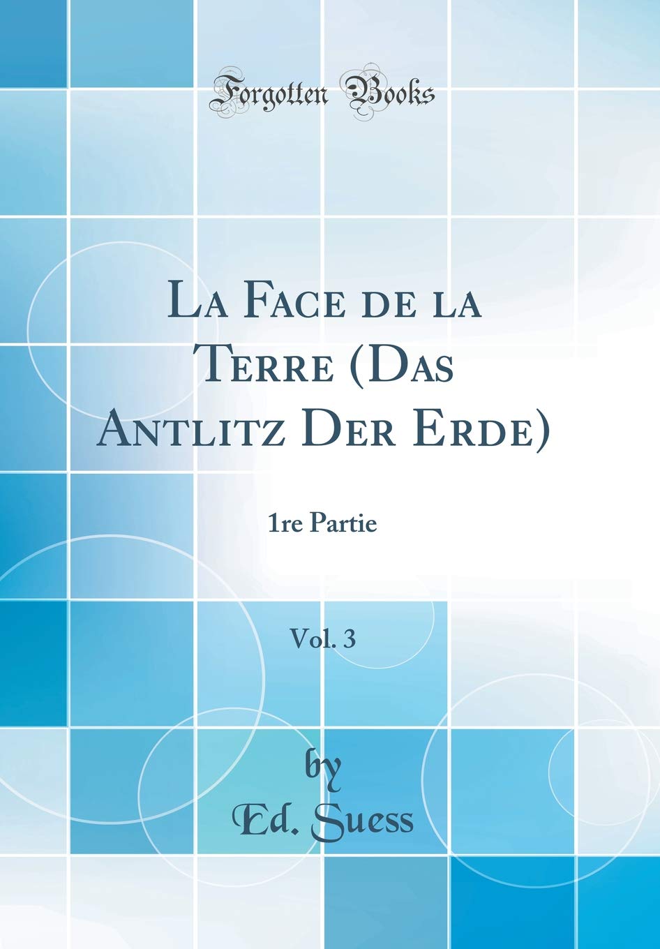 La Face de la Terre (Das Antlitz Der Erde), Vol. 3: 1re Partie (Classic Reprint)