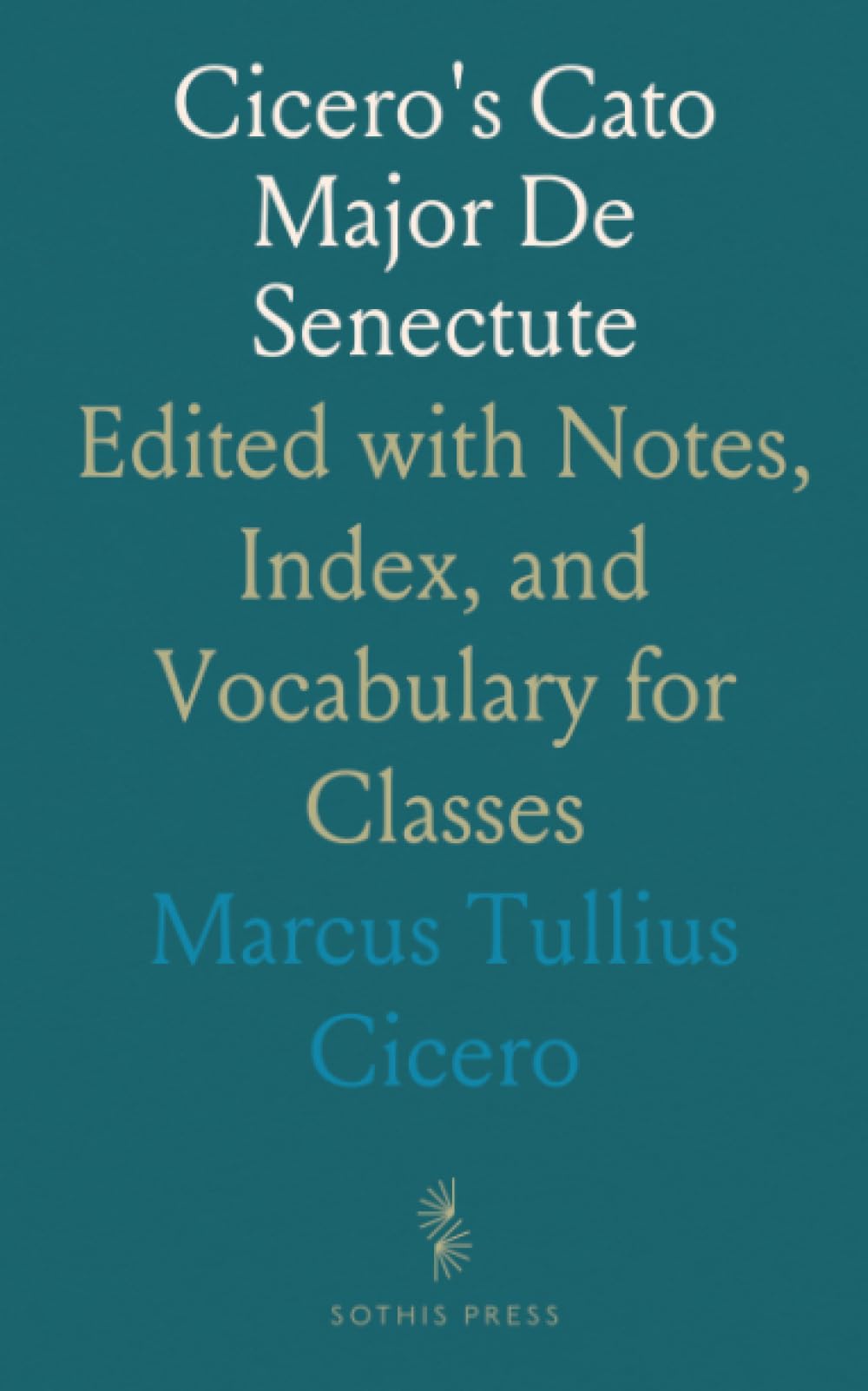 Cicero's Cato Major De Senectute: Edited with Notes, Index, and Vocabulary for Classes
