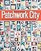 Patchwork City: 75 Innovative Blocks for the Modern Quilter &cent; 6 Sampler Quilts