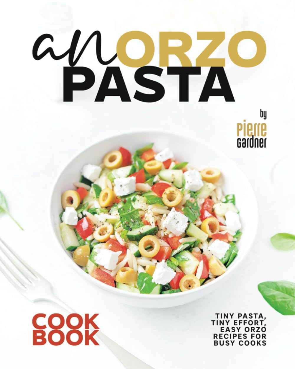 An Orzo Pasta Cookbook: Tiny Pasta, Tiny Effort, Easy Orzo Recipes for Busy Cooks