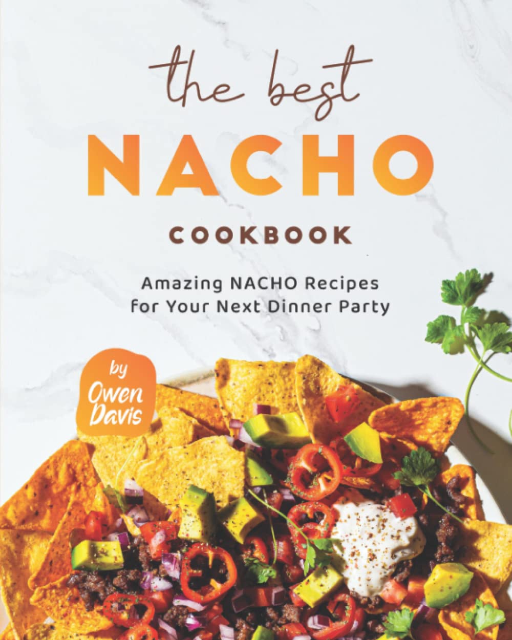 The Best Nacho Cookbook: Amazing Nacho Recipes for Your Next Dinner Party