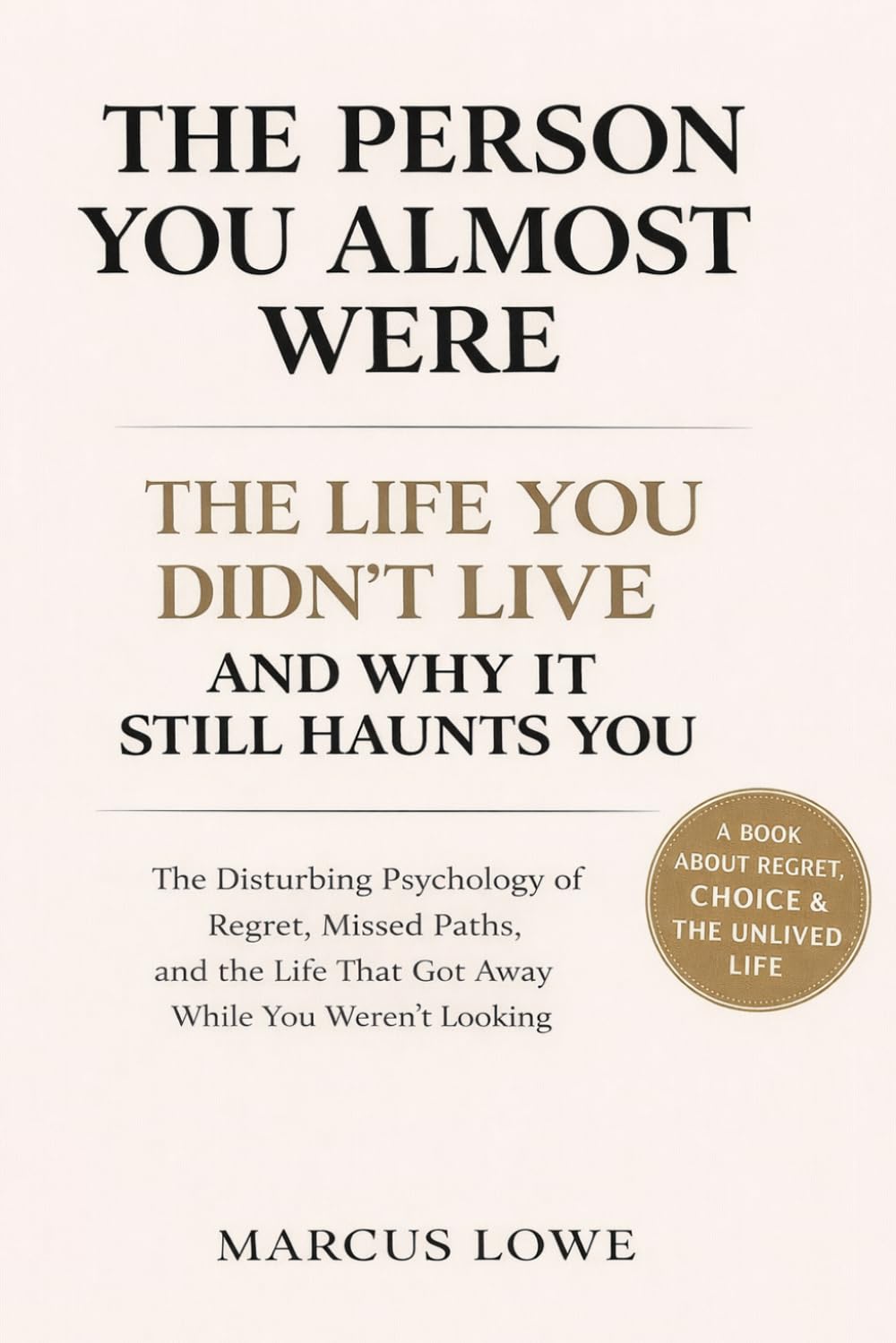 The Person You Almost Were: The Disturbing Psychology of Regret, Missed Paths, and the Life That Got Away While You Weren't Looking