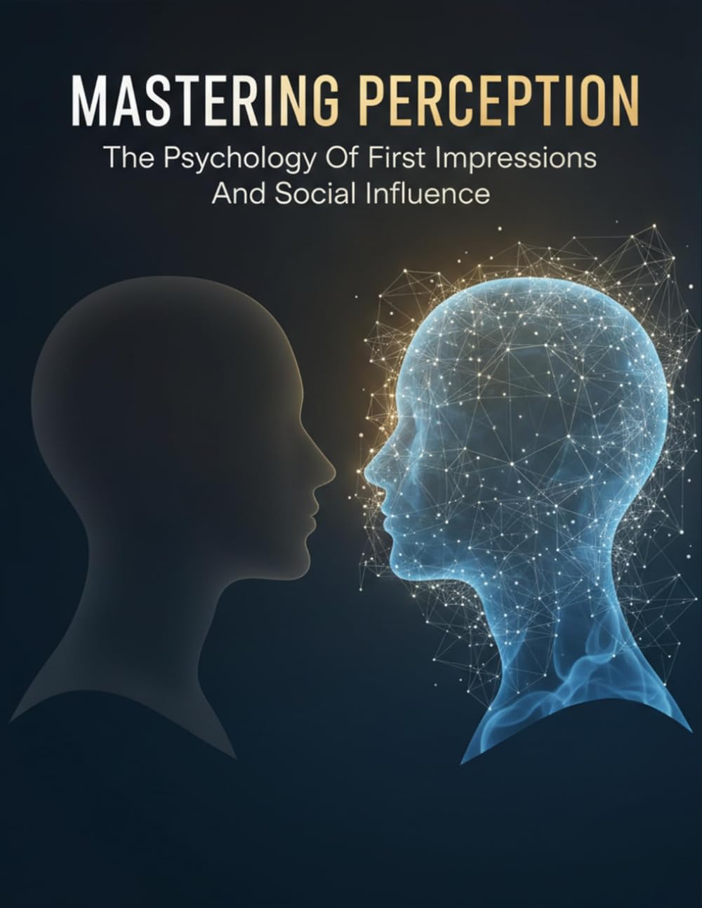 Mastering Perception: The Psychology Of First Impressions And Social Influence