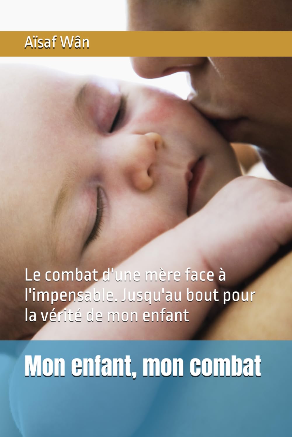 Mon enfant, mon combat: Le combat d'une mère face à l'impensable. Jusqu'au bout pour la vérité de mon enfant
