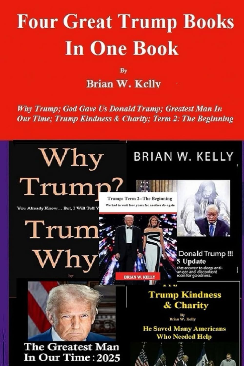Four Great Trump Books In One Book: Why Trump?; God Gave Us Donald Trump; Greatest Man In Our Time; Trump Kindness & Charity; Term 2 - The Beginning
