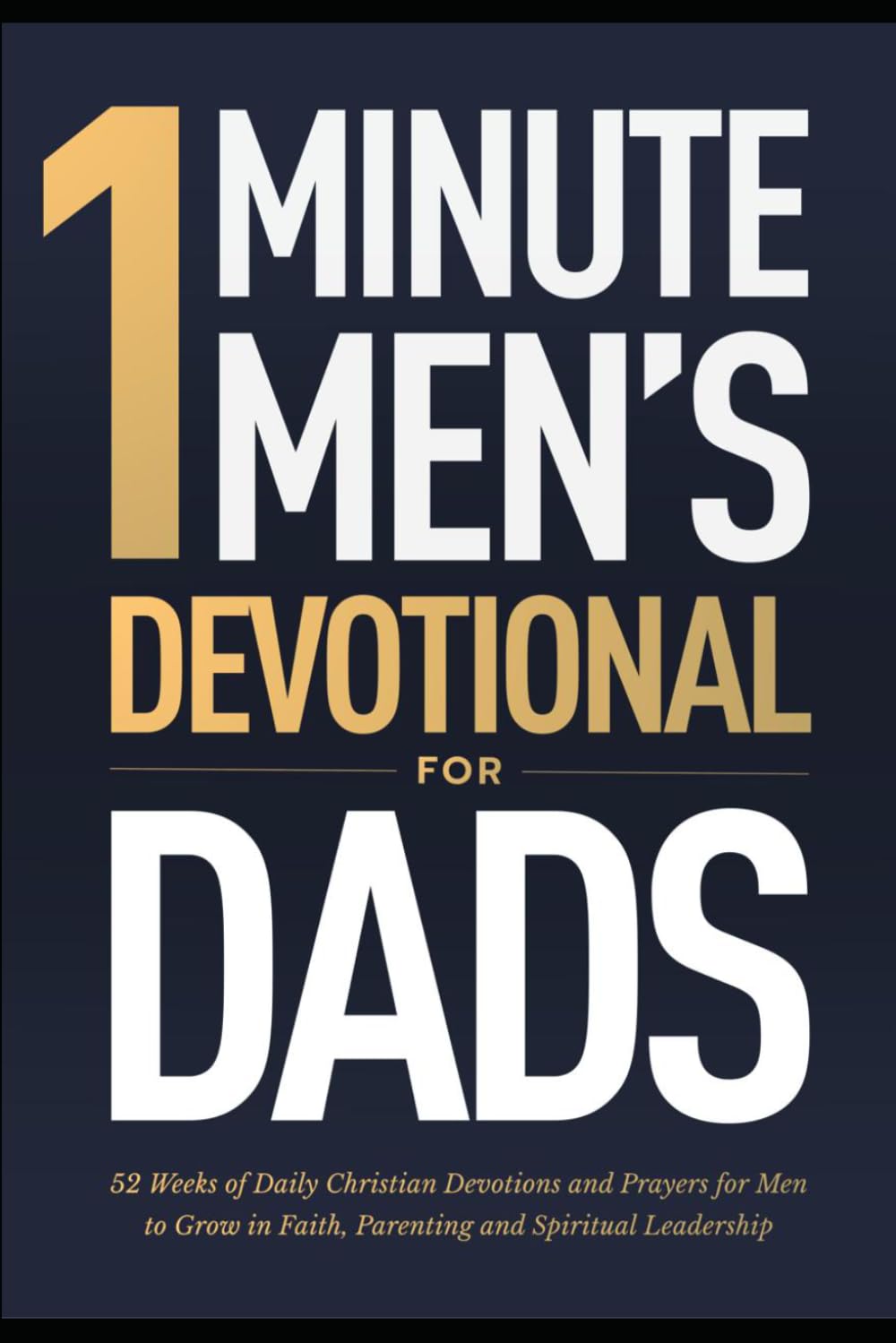 One Minute Men's Devotionals For Dads: 52 Weeks of Christian Devotions and Prayers For Men To Grow in Faith, Parenting and Spiritual Leadership