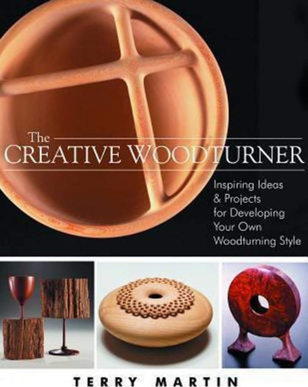 The Creative Woodturner: Inspiring Ideas and Projects for Developing Your Own Woodturning Style