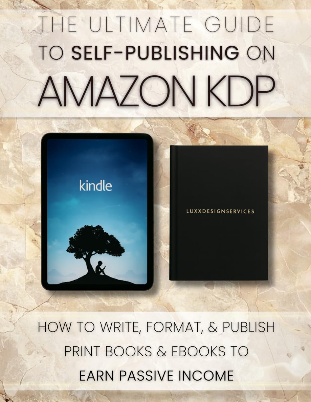 The Ultimate Guide to Self-Publishing on Amazon KDP: How to Write, Format, and Publish Print Books and eBooks to Earn Passive Income