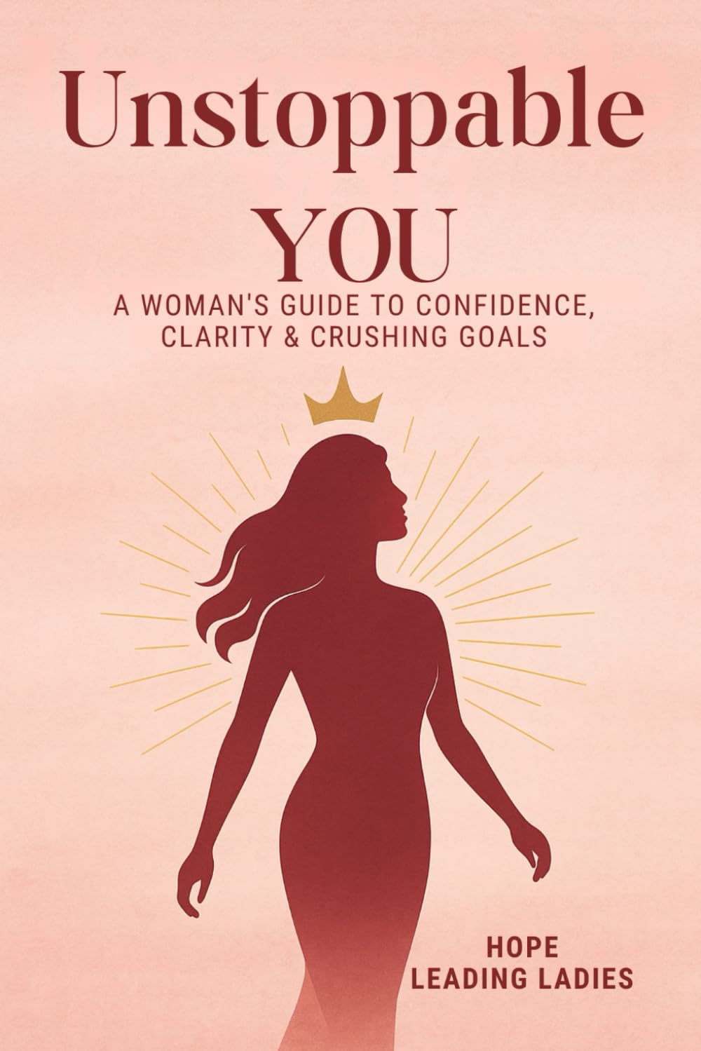 UNSTOPPABLE YOU: A Woman’s Guide to Confidence, Clarity & Crushing Goals