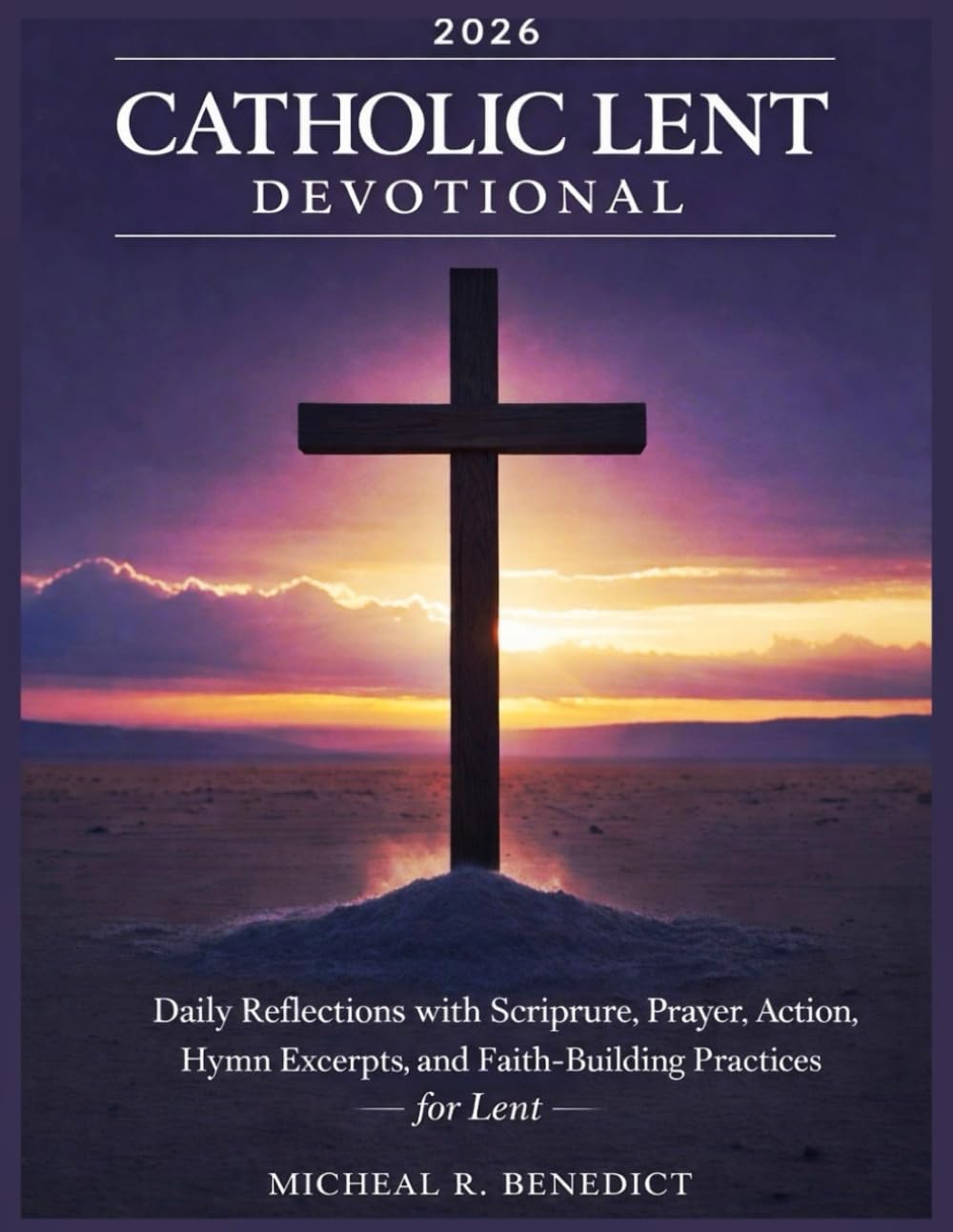 CATHOLIC LENT DEVOTIONAL 2026: Daily Reflections with Scripture, Prayer, Action, Hymn Excerpts, and Faith-Building Practices
