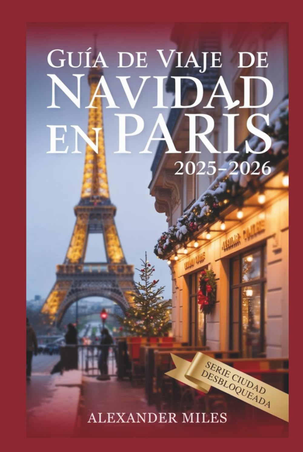 Guía de viaje de París para Navidad 2025-2026: Vive la Navidad en París: eventos festivos, mercados mágicos, gastronomía, compras e itinerarios para cada viajero. (Serie Ciudad Desbloqueada)
