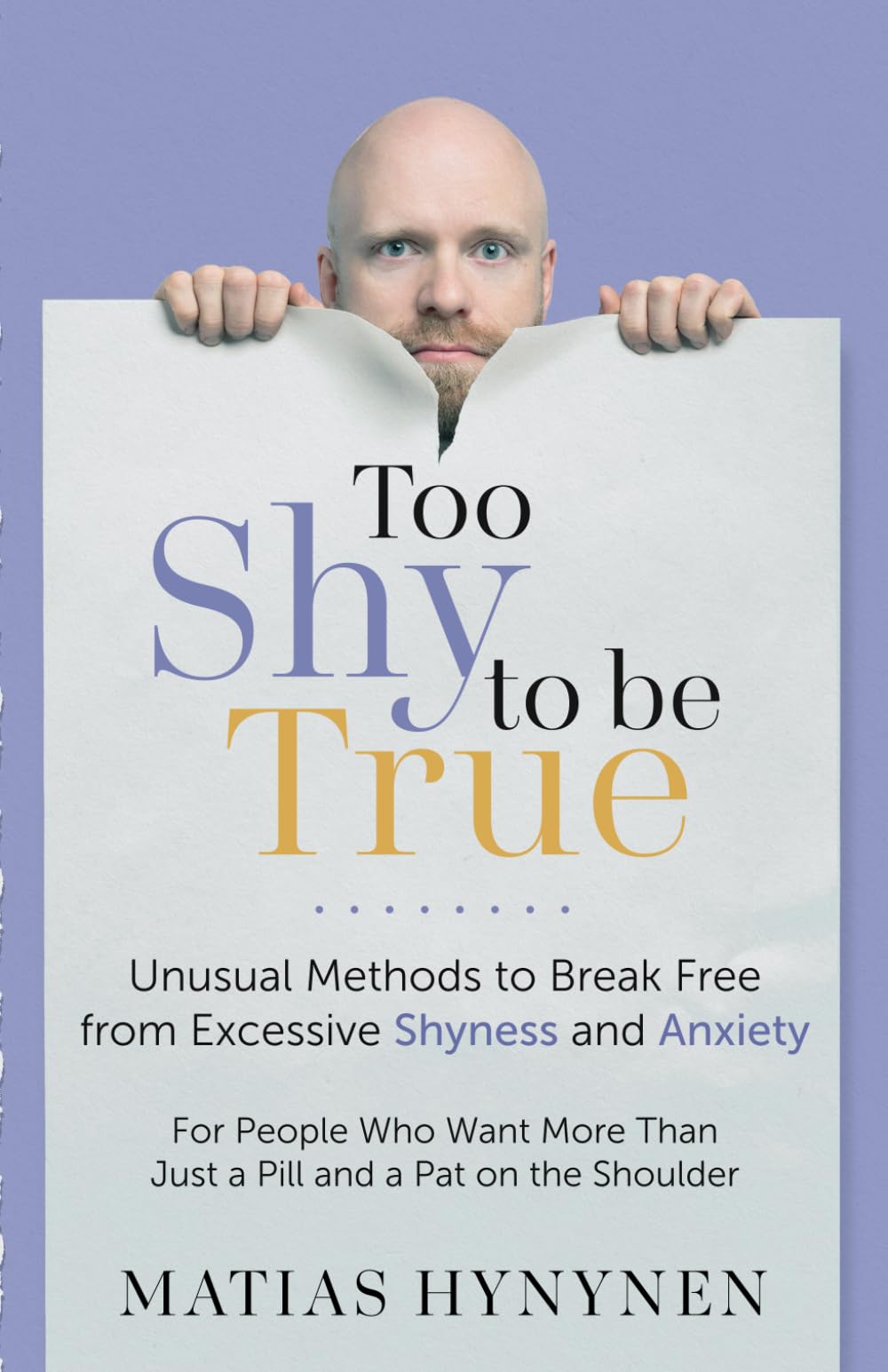 Too Shy to Be True: Unusual Methods to Break Free from Excessive Shyness and Anxiety: For People Who Want More Than Just a Pill and a Pat on the Shoulder