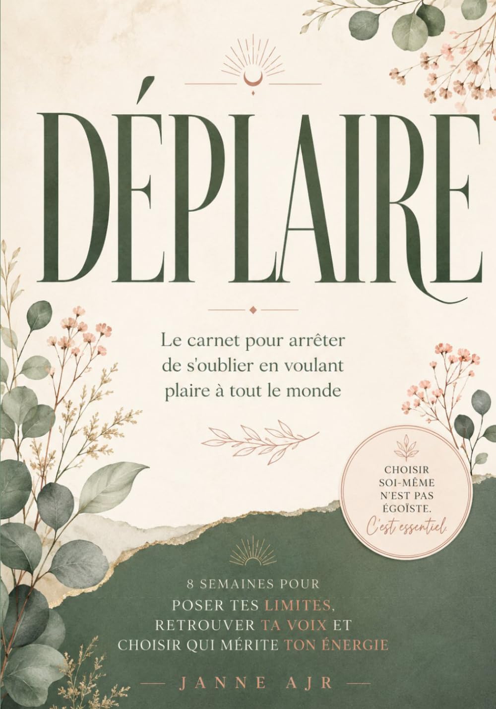 Déplaire: Le carnet pour arrêter de s'oublier en voulant plaire à tout le monde — 8 semaines pour poser tes limites, retrouver ta voix et choisir qui mérite ton énergie