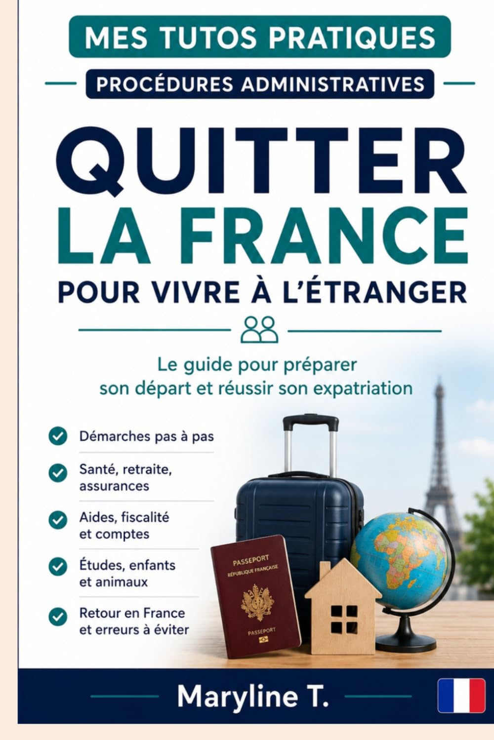 Quitter la France pour vivre à l'étranger: Le guide pour préparer son départ et réussir son expatriation (Mes Tutos Pratiques - Procédures administratives)