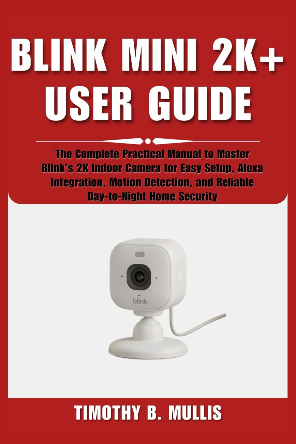 BLINK MINI 2K+ USER GUIDE: The Complete Practical Manual to Master Blink’s 2K Indoor Camera for Easy Setup, Alexa Integration, Motion Detection, and Reliable Day-to-Night Home Security      Paperback – Large Print, October 22, 2025