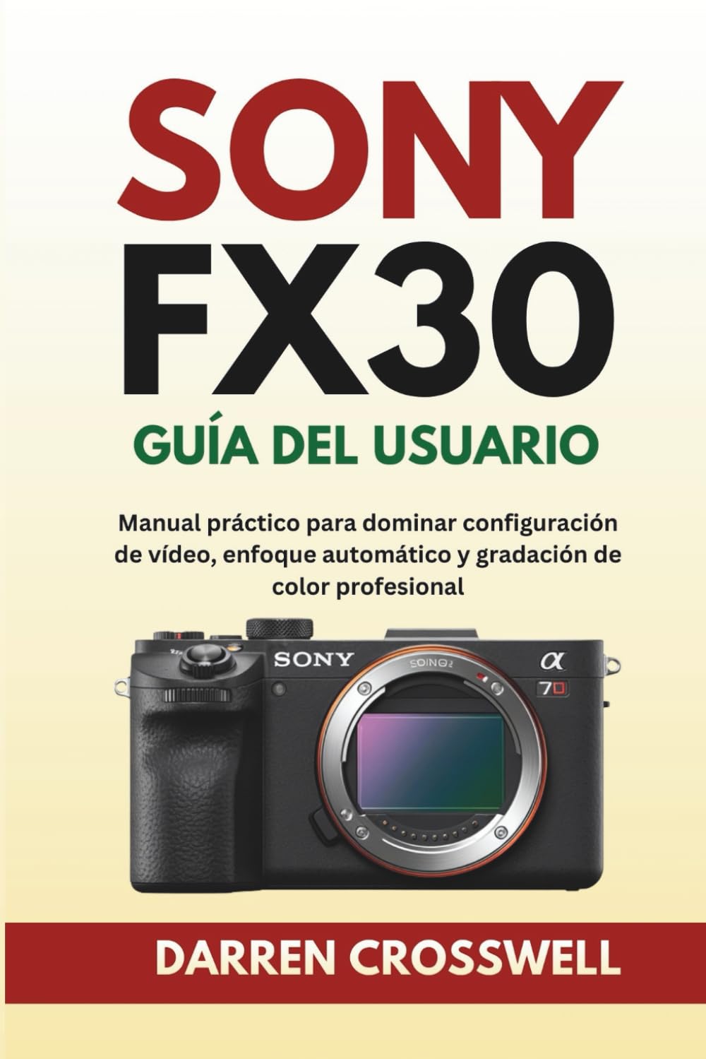 Sony FX30 Guía del usuario: Manual práctico para dominar configuración de vídeo, enfoque automático y gradación de color profesional