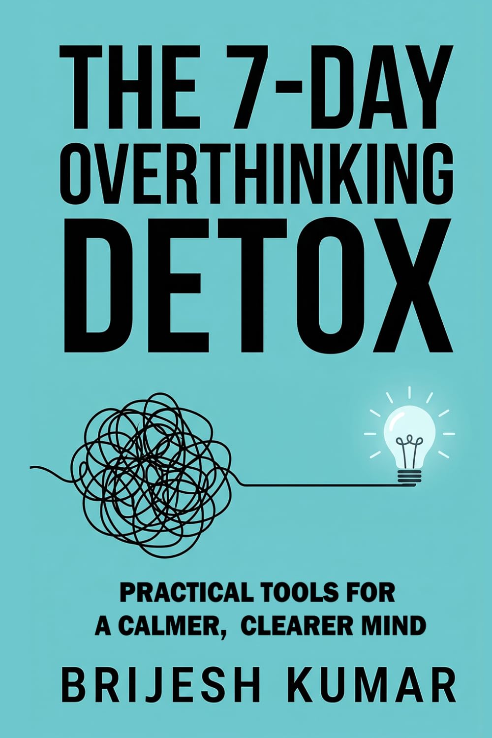 THE 7-DAY OVERTHINKING DETOX: PRACTICAL TOOLS FOR A CALMER, CLEARER MIND