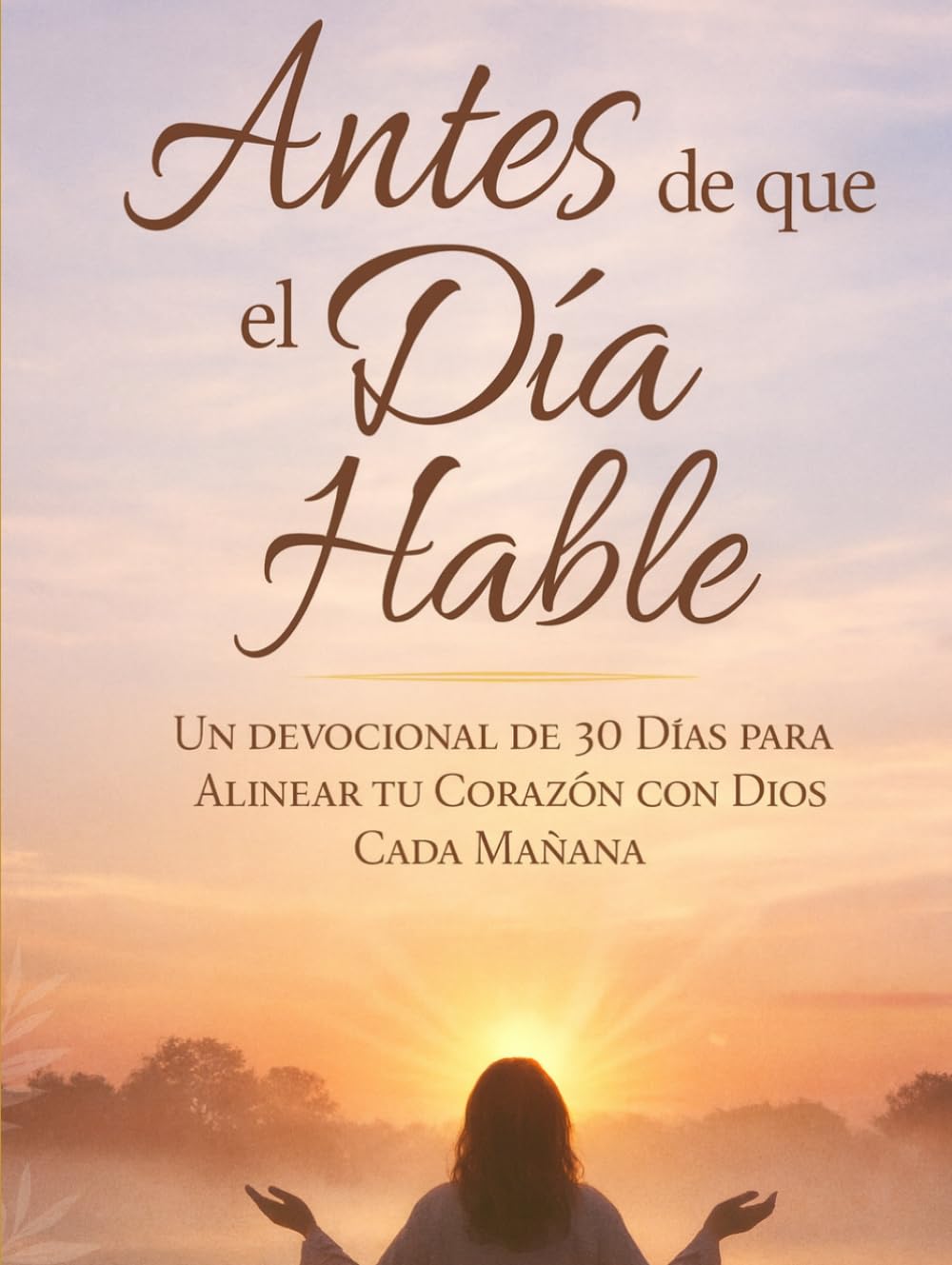 Antes de que hable el día: Un devocional de 30 días para alinear tu corazón con Dios cada mañana