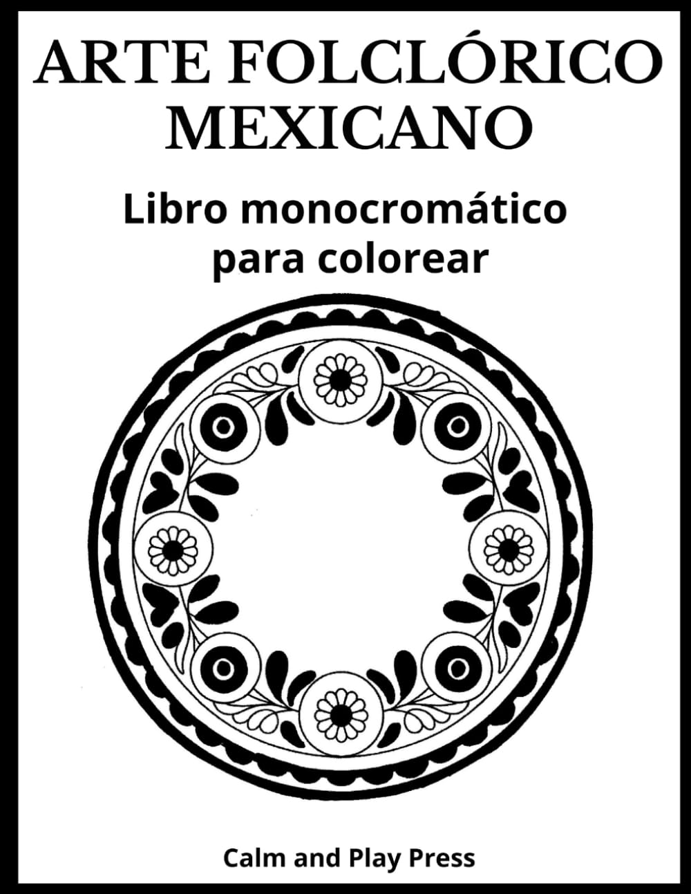 Arte Folclórico Mexicano Libro Monocromático para Colorear: Diseños sencillos de un solo color inspirados en tradiciones mexicanas, divertidas, ... de disfrutar en familia (Calm and Play Press)