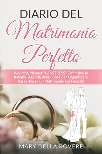 DIARIO DEL MATRIMONIO PERFETTO: Wedding Planner "NO-STRESS" Definitivo in Italiano: Agenda della Sposa per Organizzare Passo-Passo un Matrimonio coi Fiocchi!