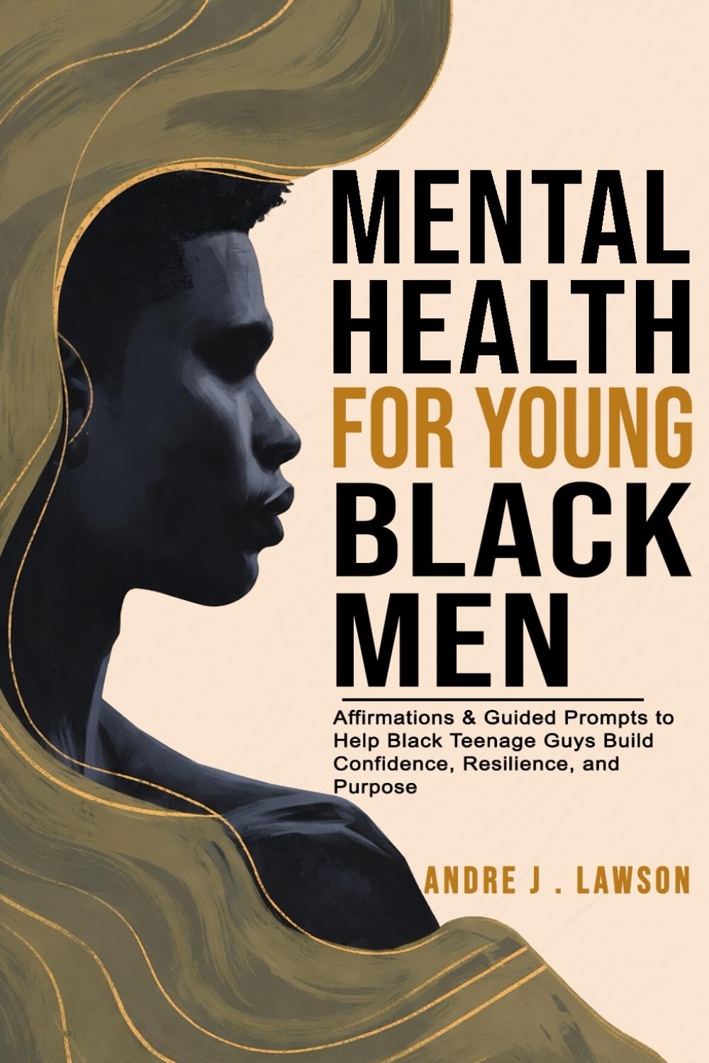 Mental Health for Young Black Men: Affirmations & Guided Prompts to Help Black Teenage Guys Build Confidence, Resilience, and Purpose — Just 10 Minutes a Day