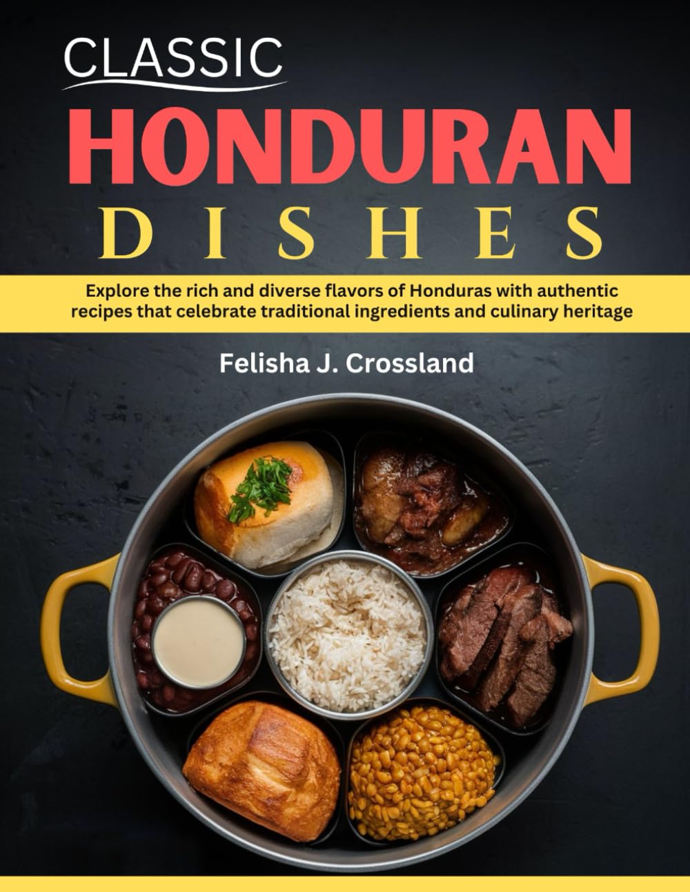 CLASSIC HONDURAN DISHES: Explore the rich and diverse flavors of Honduras with authentic recipes that celebrate traditional ingredients and culinary heritage