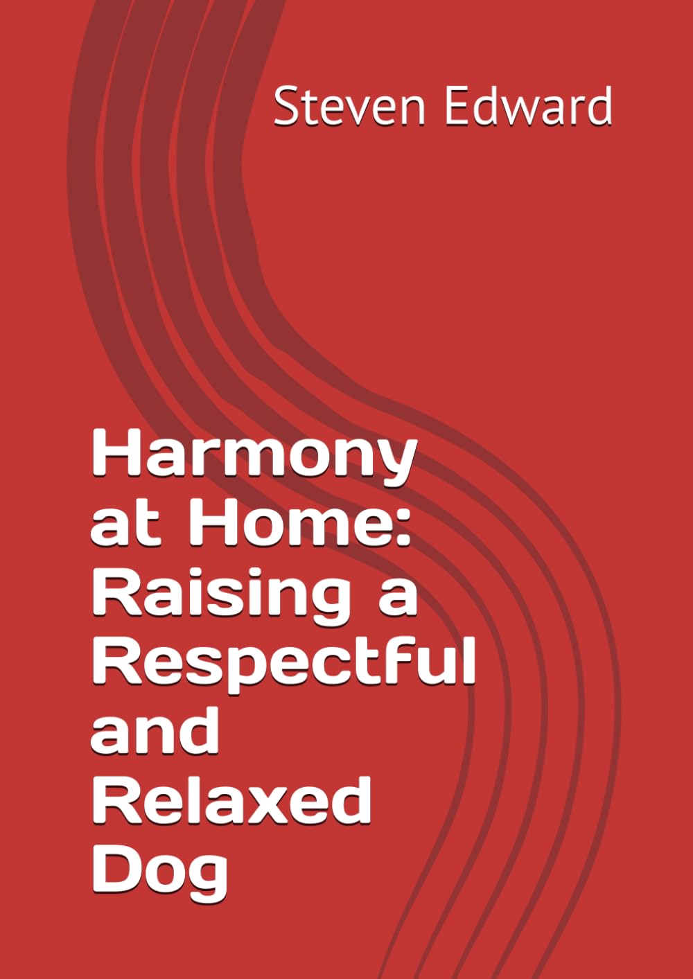 Harmony at Home: Raising a Respectful and Relaxed Dog (Dog Training Collection)