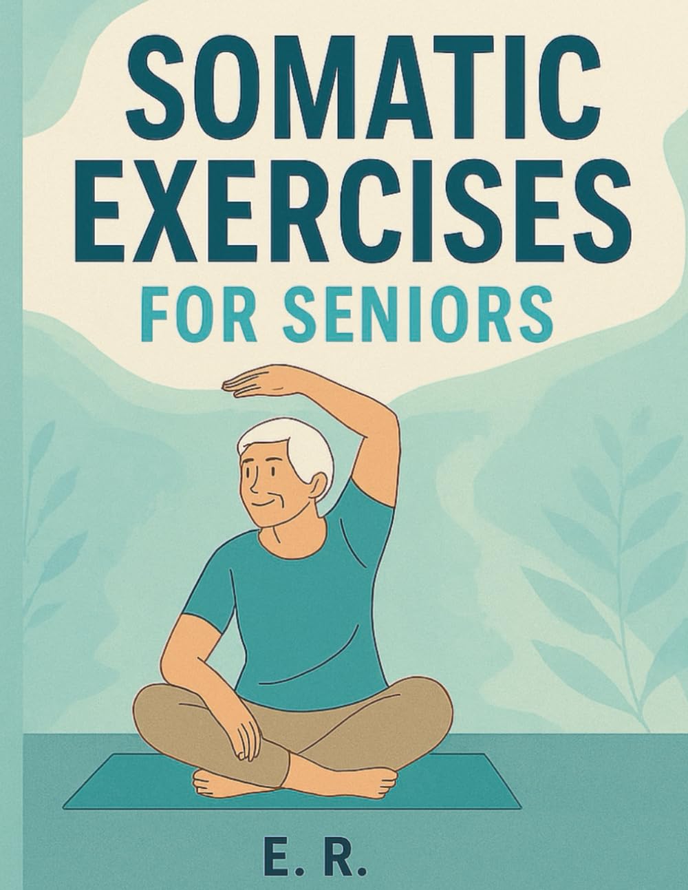 Somatic Exercises for Seniors: Gentle 10‑Minute Daily Routines to Improve Mobility, Balance and Reduce Pain for Adults Over 60