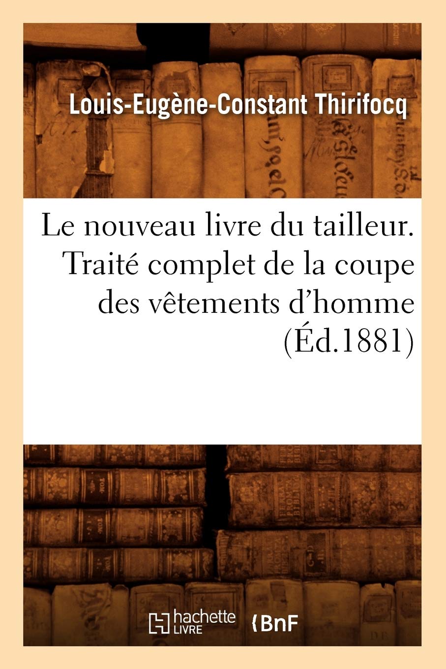 Le Nouveau Livre Du Tailleur. Traité Complet de la Coupe Des Vêtements d'Homme (Éd.1881) (Savoirs Et Traditions)