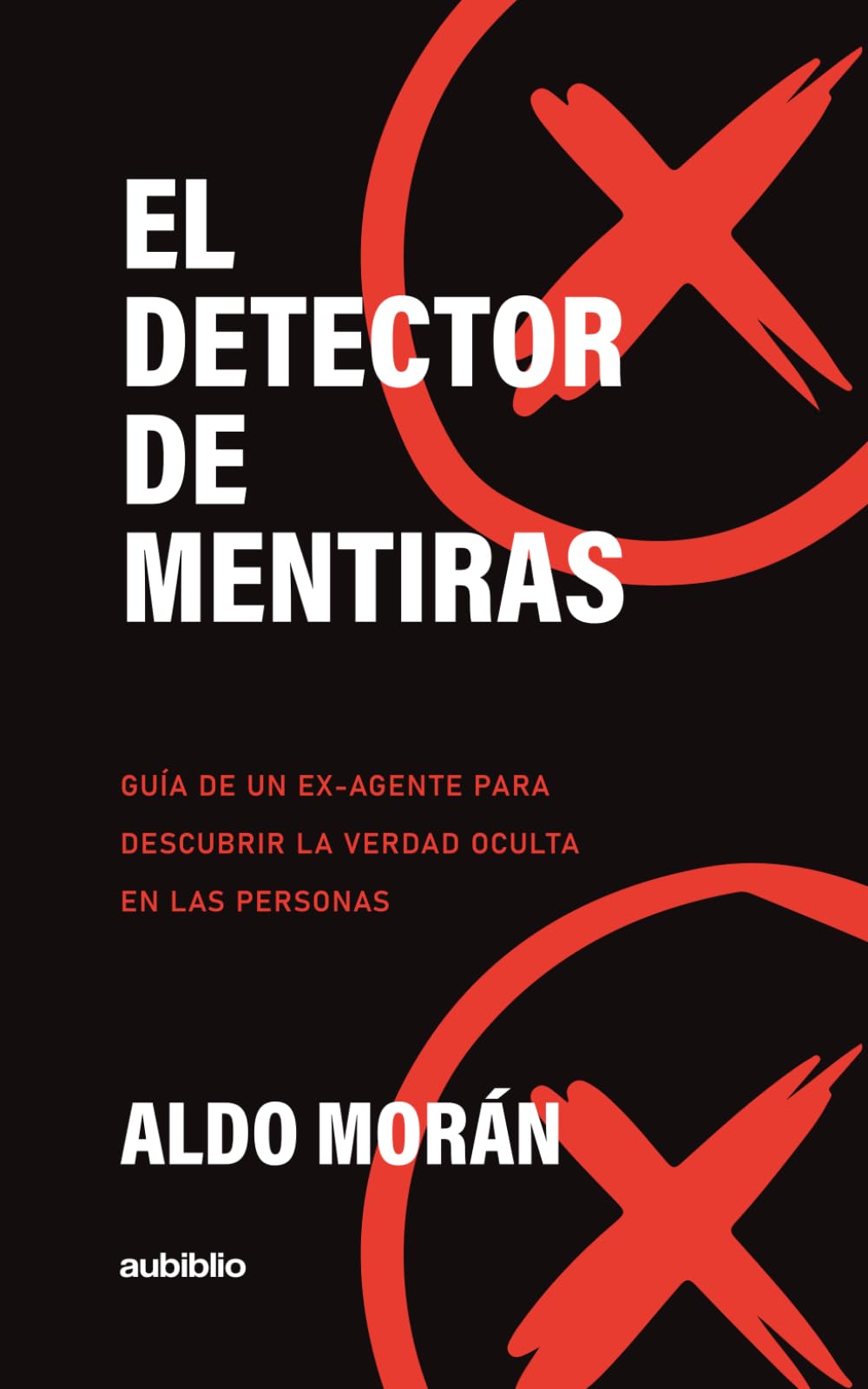 El detector de mentiras: Guía de un ex-agente para descubrir la verdad oculta en las personas
