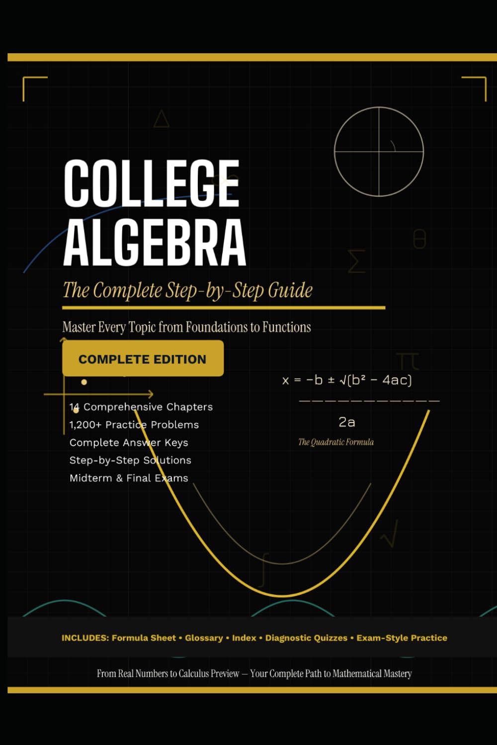 College Algebra the Complete Step-by-Step Guide: Master Every Topic from Foundations to Functions * 1,200+ Practice Problems • Full Solutions • Exam-Ready