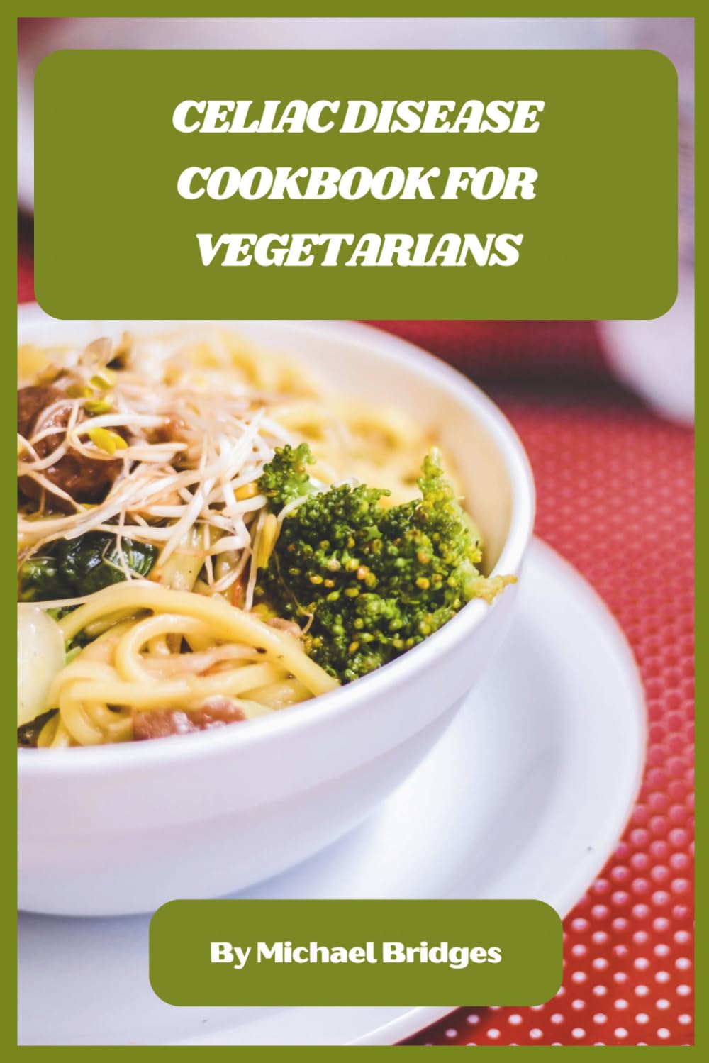 Celiac Disease Cookbook for Vegetarians: Gluten-Free Plant-Based Recipes for Gut Healing, Symptom Relief, and Everyday Comfort Without Compromise