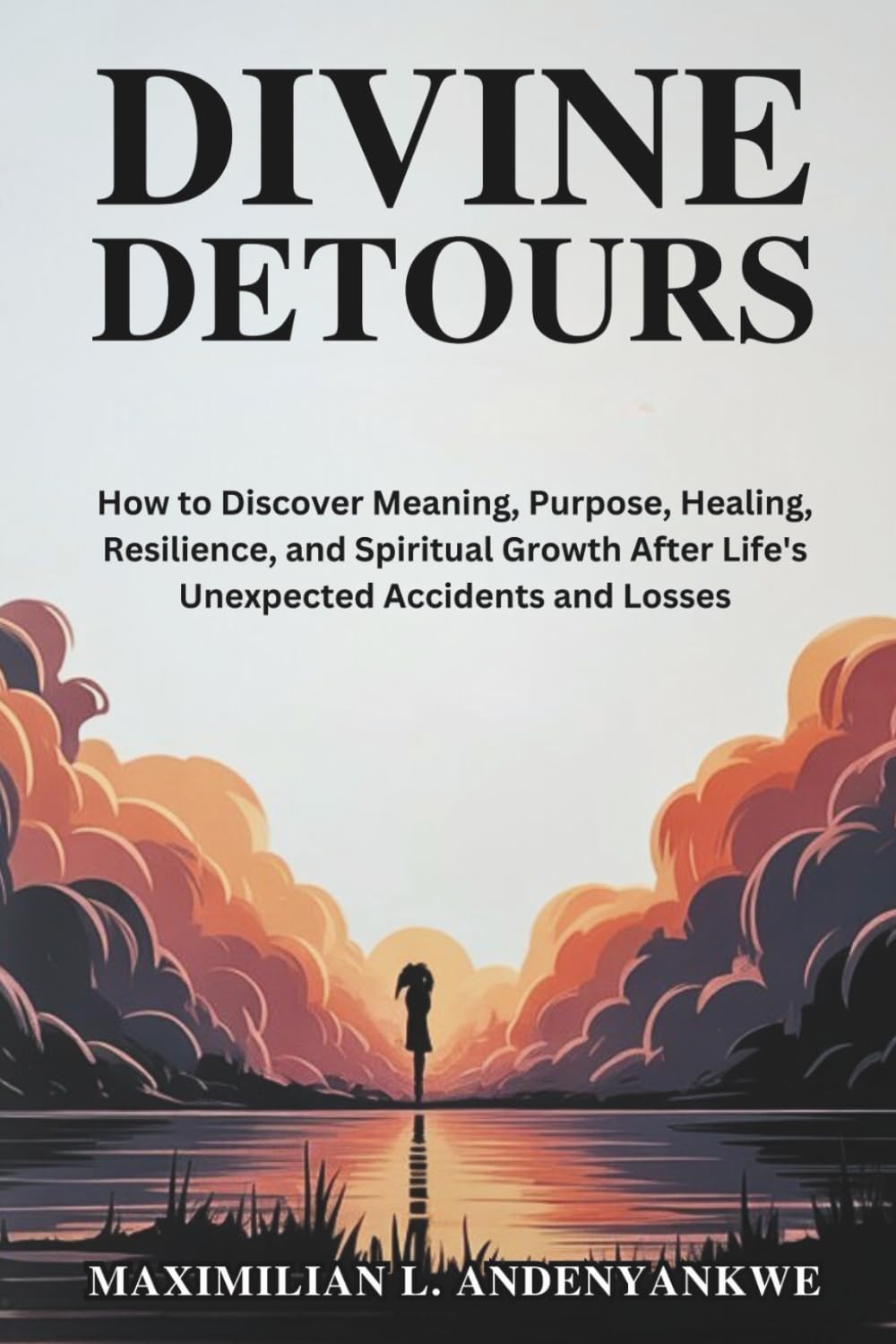 Divine Detours: How to Discover Meaning, Purpose, Healing, Resilience, and Spiritual Growth After Life's Unexpected Accidents and Losses