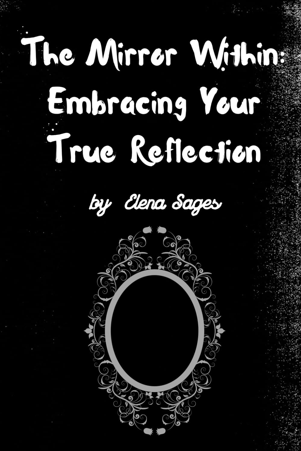 The Mirror Within: Embracing Your True Reflection: Journey to Authenticity and Self-Discovery