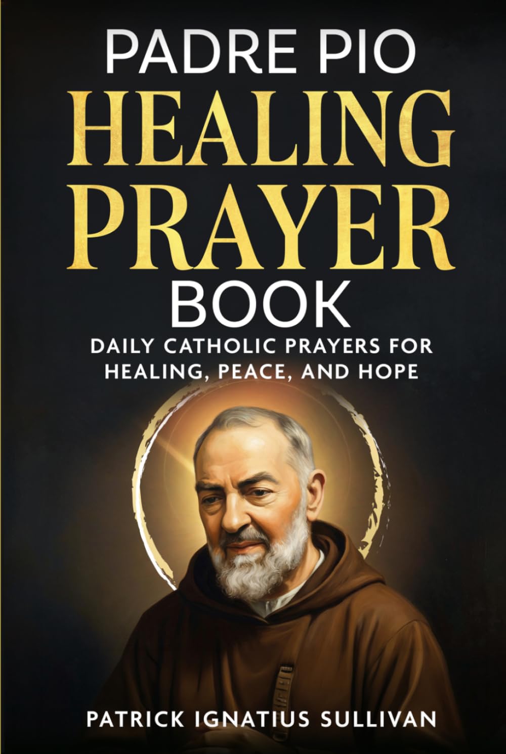 Padre Pio Healing Prayer Book: Daily Catholic Prayers for Healing, Peace, and Hope (Catholic Healing and Hope)