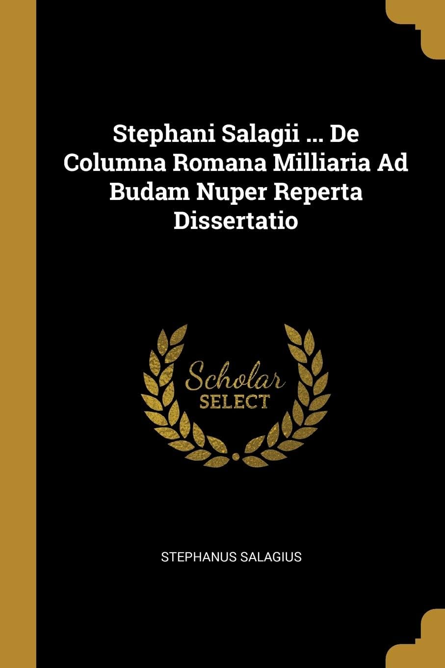 Stephani Salagii ... De Columna Romana Milliaria Ad Budam Nuper Reperta Dissertatio